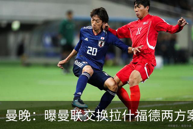 曼晚：曝曼联交换拉什福德两方案 米兰1.31亿边锋来投？